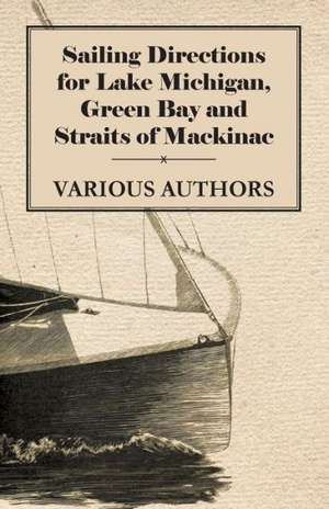 Sailing Directions for Lake Michigan, Green Bay and Straits of Mackinac de Various