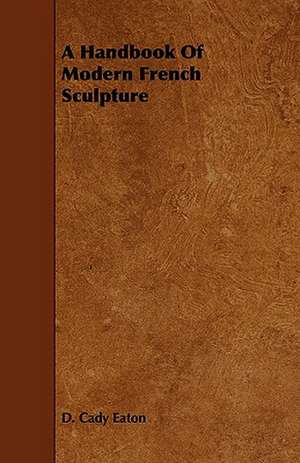 A Handbook of Modern French Sculpture de D. Cady Eaton