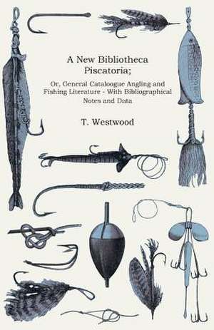 A New Bibliotheca Piscatoria; Or, General Cataloogue Angling and Fishing Literature - With Bibliographical Notes and Data de T. Westwood