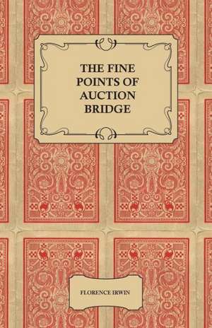 The Fine Points of Auction Bridge - Together with an Exposition of the New Count de Florence Irwin