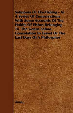 Salmonia or Fly-Fishing - In a Series of Conversations with Some Accounts of the Habits of Fishes Belonging to the Genus Salmo. Consolation in Travel de Anon