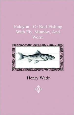 Halcyon - Or Rod-Fishing With Fly, Minnow, And Worm - To Which Is Added A Short And Easy Method Of Dressing Flies, With A Description Of The Materials Used de James F. Robinson