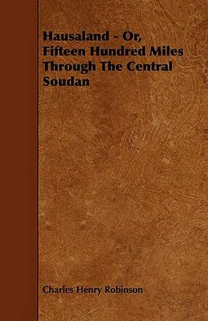 Hausaland - Or, Fifteen Hundred Miles Through the Central Soudan de Charles Henry Robinson