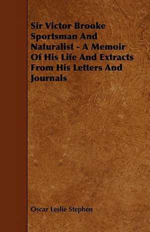 Sir Victor Brooke Sportsman and Naturalist - A Memoir of His Life and Extracts from His Letters and Journals de Oscar Leslie Stephen