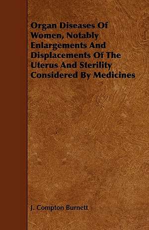 Organ Diseases of Women, Notably Enlargements and Displacements of the Uterus and Sterility Considered by Medicines de J. Compton Burnett