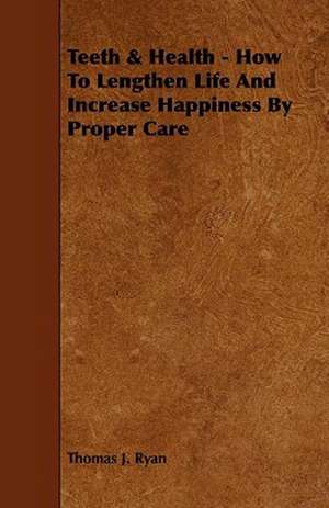 Teeth & Health - How To Lengthen Life And Increase Happiness By Proper Care de Thomas J. Ryan