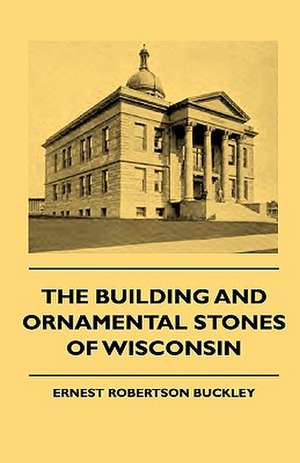 The Building And Ornamental Stones Of Wisconsin de Ernest Robertson Buckley