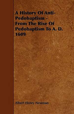 A History of Anti-Pedobaptism - From the Rise of Pedobaptism to A. D. 1609 de Albert Henry Newman