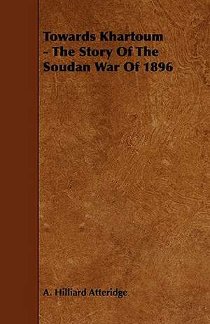 Towards Khartoum - The Story of the Soudan War of 1896 de A. Hilliard Atteridge