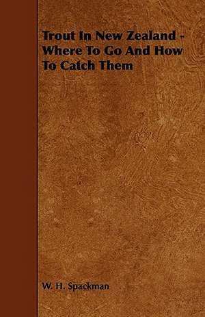 Trout In New Zealand - Where To Go And How To Catch Them de W. H. Spackman