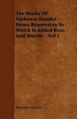 The Works of Alphonse Daudet - Numa Roumestan to Which Is Added Rose and Ninette - Vol I de Alphonse Daudet