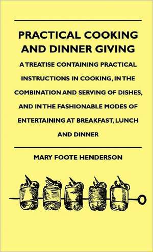 Practical Cooking And Dinner Giving - A Treatise Containing Practical Instructions In Cooking, In The Combination And Serving Of Dishes, And In The Fashionable Modes Of Entertaining At Breakfast, Lunch And Dinner de Mary Foote Henderson