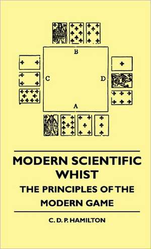 Modern Scientific Whist - The Principles Of The Modern Game de C. D. P. Hamilton