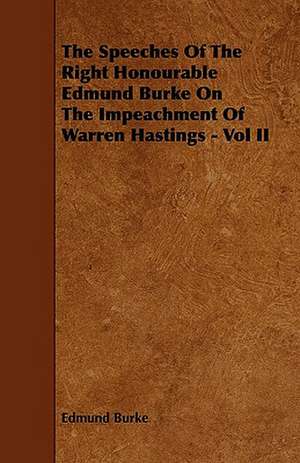 The Speeches of the Right Honourable Edmund Burke on the Impeachment of Warren Hastings - Vol II de Edmund Iii Burke