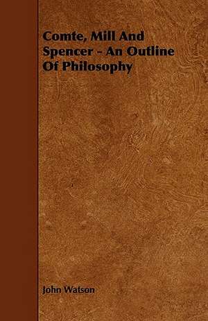 Comte, Mill and Spencer - An Outline of Philosophy de John Watson