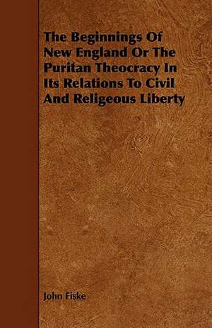 The Beginnings Of New England Or The Puritan Theocracy In Its Relations To Civil And Religeous Liberty de John Fiske