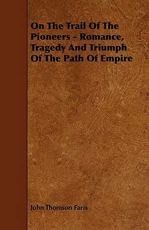 On the Trail of the Pioneers - Romance, Tragedy and Triumph of the Path of Empire de John Thomson Faris