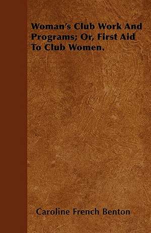 Woman's Club Work and Programs; Or, First Aid to Club Women. de Caroline French Benton