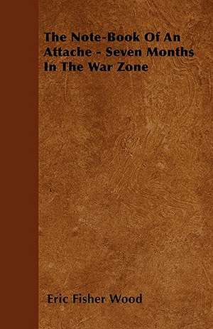 The Note-Book of an Attache - Seven Months in the War Zone de Eric Fisher Wood