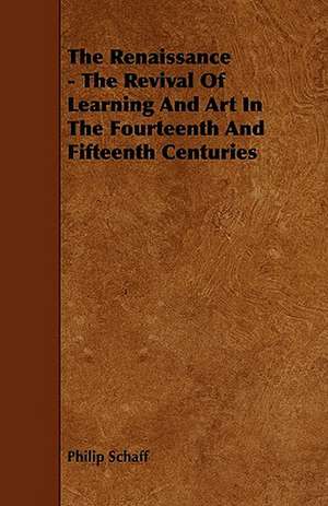 The Renaissance - The Revival Of Learning And Art In The Fourteenth And Fifteenth Centuries de Philip Schaff