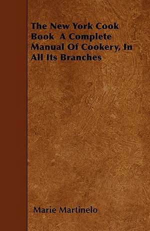 The New York Cook Book a Complete Manual of Cookery, in All Its Branches de Marie Martinelo