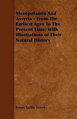 Mesopotamia and Assyria - From the Earliest Ages to the Present Time; With Illustrations of Their Natural History de James Baillie Fraser