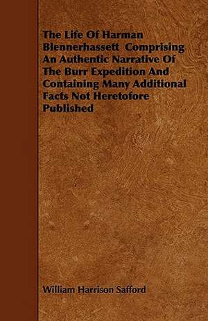 The Life Of Harman Blennerhassett Comprising An Authentic Narrative Of The Burr Expedition And Containing Many Additional Facts Not Heretofore Published de William Harrison Safford