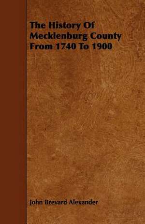 The History of Mecklenburg County from 1740 to 1900 de John Brevard Alexander