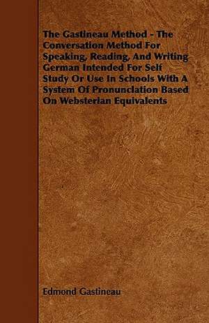 The Gastineau Method - The Conversation Method for Speaking, Reading, and Writing German Intended for Self Study or Use in Schools with a System of PR de Edmond Gastineau