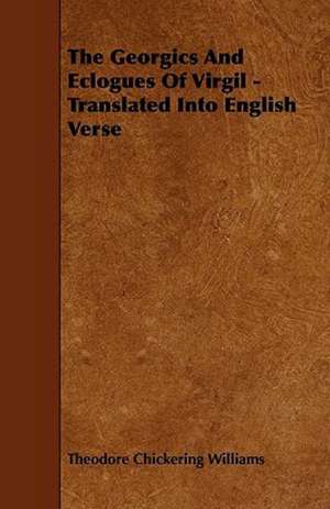 The Georgics and Eclogues of Virgil - Translated Into English Verse de Theodore Chickering Williams