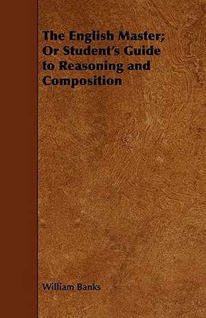 The English Master; Or Student's Guide to Reasoning and Composition de William Banks