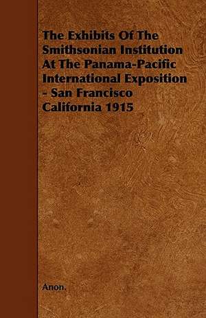 The Exhibits of the Smithsonian Institution at the Panama-Pacific International Exposition - San Francisco California 1915 de Anon