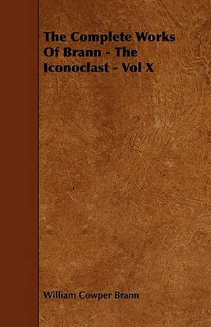 The Complete Works Of Brann - The Iconoclast - Vol X de William Cowper Brann