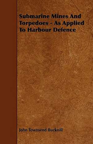 Submarine Mines and Torpedoes - As Applied to Harbour Defence de John Townsend Bucknill