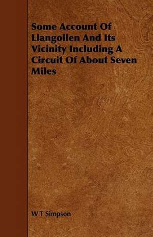 Some Account Of Llangollen And Its Vicinity Including A Circuit Of About Seven Miles de W. T. Simpson