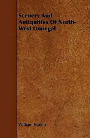 Scenery And Antiquities Of North-West Donegal de William Harkin