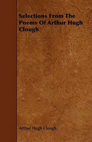 Selections From The Poems Of Arthur Hugh Clough de Arthur Hugh Clough