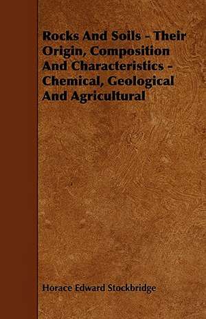 Rocks And Soils - Their Origin, Composition And Characteristics - Chemical, Geological And Agricultural de Horace Edward Stockbridge