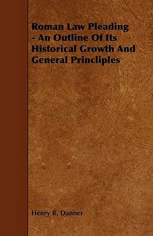 Roman Law Pleading - An Outline Of Its Historical Growth And General Princliples de Henry R. Danner