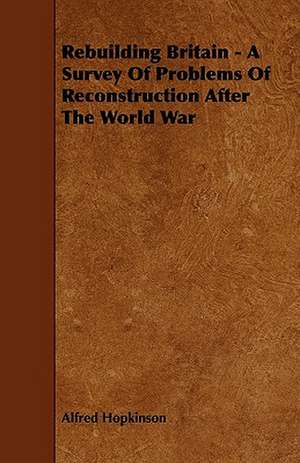 Rebuilding Britain - A Survey Of Problems Of Reconstruction After The World War de Alfred Hopkinson