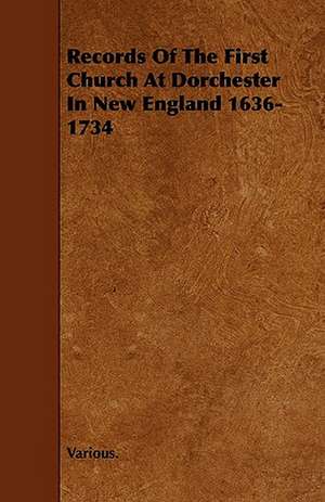 Records of the First Church at Dorchester in New England 1636-1734 de various