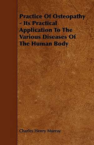 Practice Of Osteopathy - Its Practical Application To The Various Diseases Of The Human Body de Charles Henry Murray