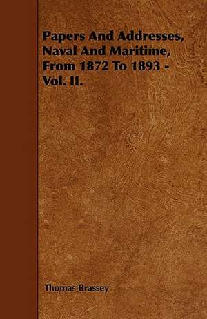 Papers And Addresses, Naval And Maritime, From 1872 To 1893 - Vol. II. de Thomas Brassey