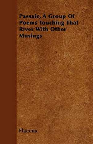 Passaic, A Group Of Poems Touching That River With Other Musings de Flaccus.