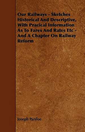 Our Railways - Sketches Historical and Descriptive, with Pracical Information as to Fares and Rates Etc - And a Chapter on Railway Reform de Joseph Parsloe