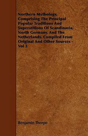 Northern Mythology, Comprising the Principal Popular Traditions and Superstitions of Scandinavia, North Germany, and the Netherlands. Compiled from Original and Other Sources - Vol 3 de Benjamin Thorpe