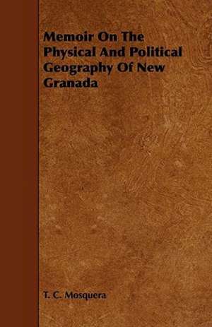 Memoir On The Physical And Political Geography Of New Granada de T. C. Mosquera