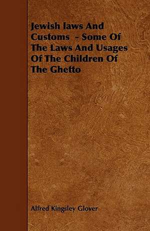 Jewish laws And Customs - Some Of The Laws And Usages Of The Children Of The Ghetto de Alfred Kingsley Glover