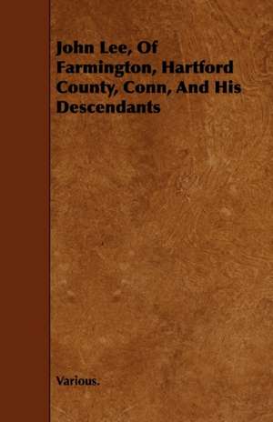 John Lee, of Farmington, Hartford County, Conn, and His Descendants de Various