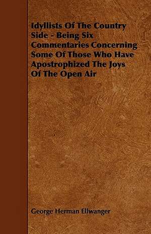 Idyllists Of The Country Side - Being Six Commentaries Concerning Some Of Those Who Have Apostrophized The Joys Of The Open Air de George Herman Ellwanger